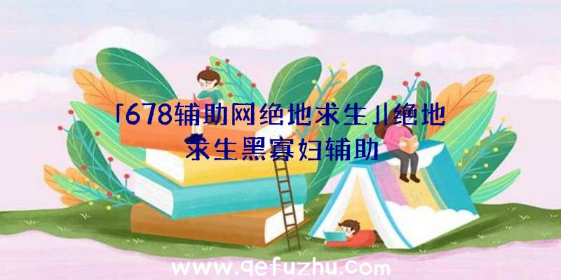 「678辅助网绝地求生」|绝地求生黑寡妇辅助